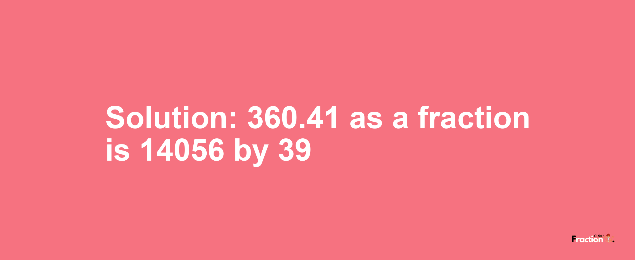 Solution:360.41 as a fraction is 14056/39